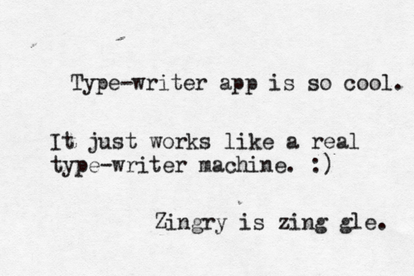 Type-writer app is so cool. It just works like a real type-writer machine. :) Zingry is zing gle.