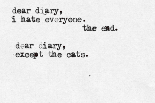 dear diary, i hate everyone . thr e end dear diary, except the cats.