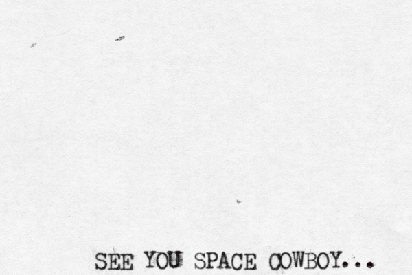 SEE YOU SPACE COWBOY… ...