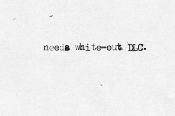 needa s white-out DLC.