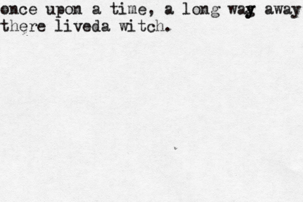 once upon a time, a long wag y y y away there liveda witch 