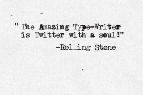 The Amazing Type-Writer is Twitter with a soul!" " -Rolling Ston