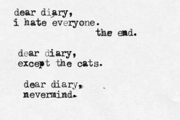 dear diary, i hate everyone . thr e end dear diary, except the cats dear diary, nevermind.