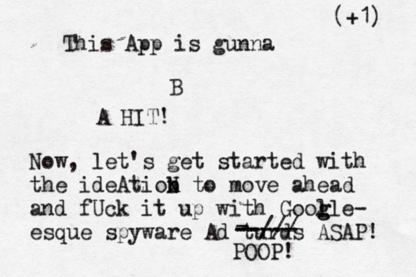 This App is gunna B A HIT' ! Now, let's get started with the ideAtiob n N to move ahead and f@ @ Uck it up with Gool g gle- esque spyware Ad turds ASAP! (+1) - --/// ----- POOP