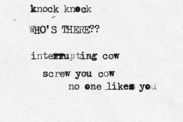 knock kno WHO'S THERE interrupting screw you cow no one likes you