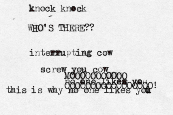 knock kno WHO'S THERE interrupting screw you cow no one likes yo MOOOOOOOOOOO OOOOOOOOOOOOOOOOO this is why no one likes yoi u