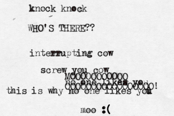 knock kno WHO'S THERE interrupting screw you cow no one likes yo MOOOOOOOOOOO OOOOOOOOOOOOOOOOO this is why no one likes yoi moo :( ( ( ( 