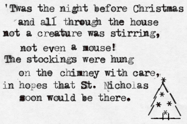 'Twas the night before Christmas and all through the house not a creature was stirring, not even v a mouse! The stockings were hung on the e chimney with care, in hopes that St. Nicholas soon would be there. * / \ \ \ / / / _____ • •• * * * * ||