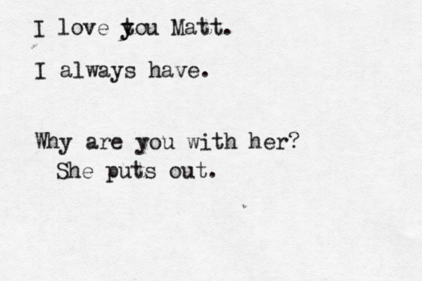 I love tou y y Matt. I always have. Why are you with her She puts out