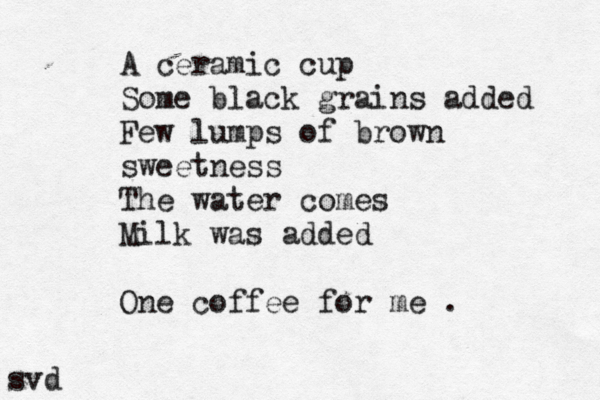 A ceramic cup Some black grains added Few lumps of brown sweetness The water comes Milk was added One coffee for me . svd