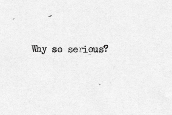 Why so serious?