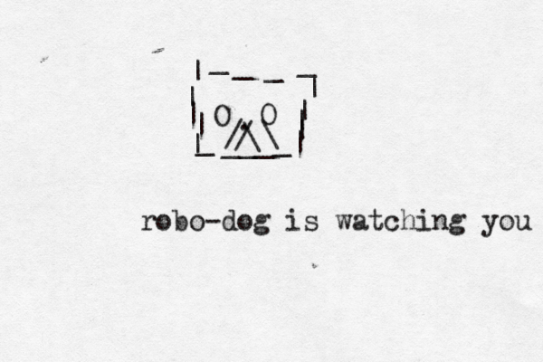 O O ___ . | | | | | _ _ _ _ | | | | | _ _ ^ \ / / \ robo-dog is watching you