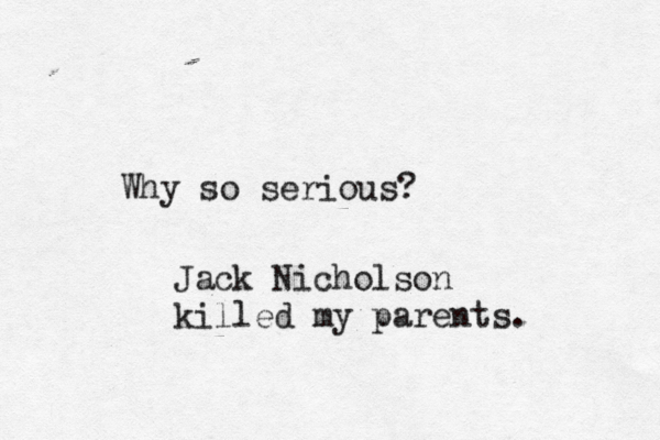 Why so serious Jack Nicholson killed my parents.