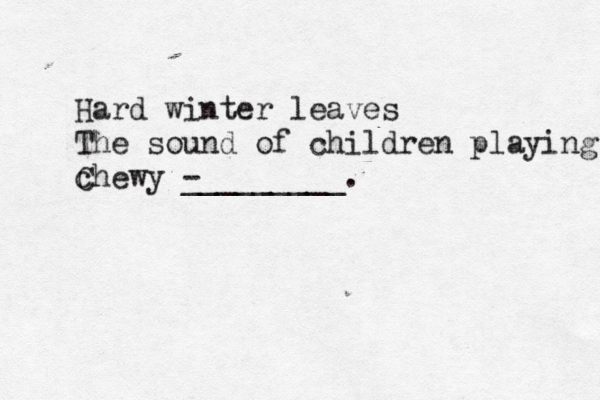 Hard winter leaves The sound of children playing chewy C - _________