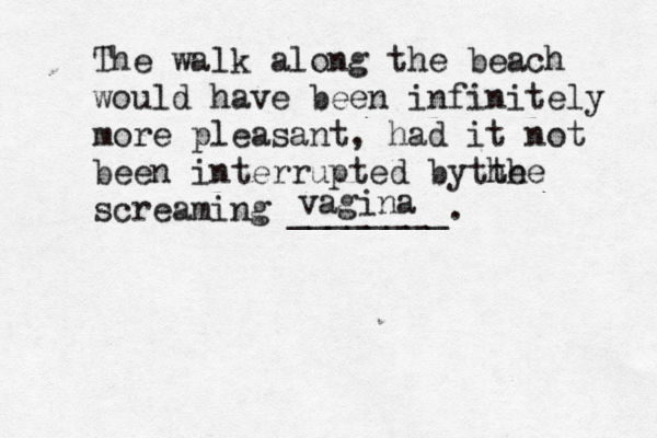 The walk along the beach would have been infinitely more pleasant, had it not been interrupted bythe the screaming _______ vagina