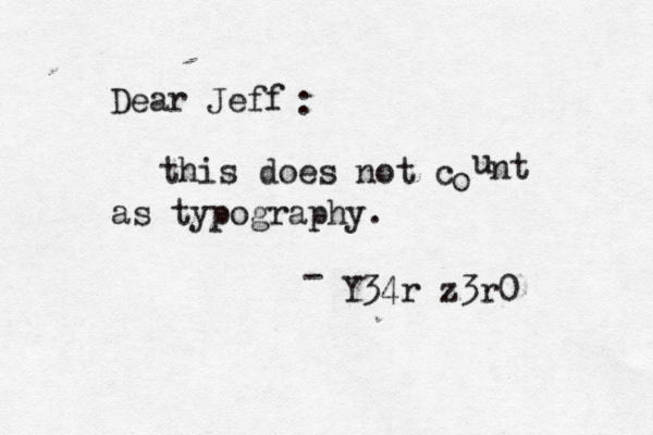 Dear Jeff : this does not c o u nt as typography. - Y34r z3r0