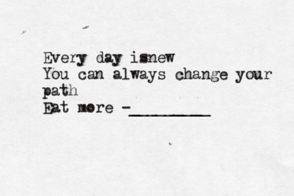 Every day isnew You can always change your path Eat more -________