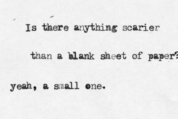 Is there anything scarier than a blank sheet of paper? yeah, a small one .