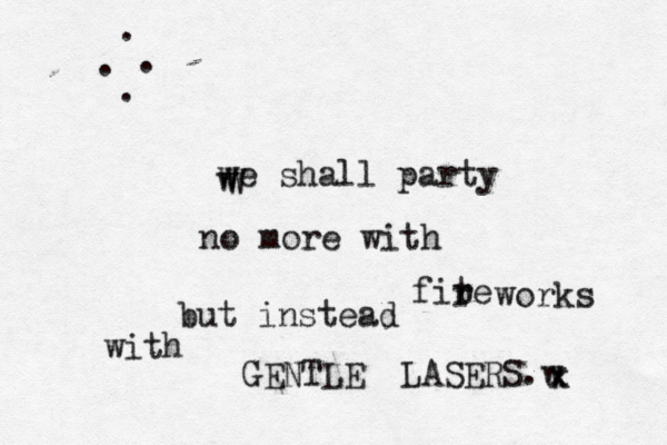 we shall party no more with fit re r works but instead with GENTLE LASERS.w x x W w . . . .