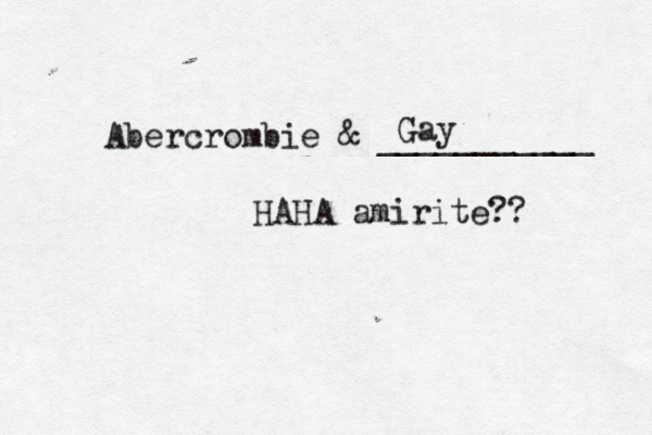 Abercrombie & __________ Gay HAHA amirite??