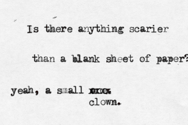 Is there anything scarier than a blank sheet of paper? yeah, a small one xxxx clown