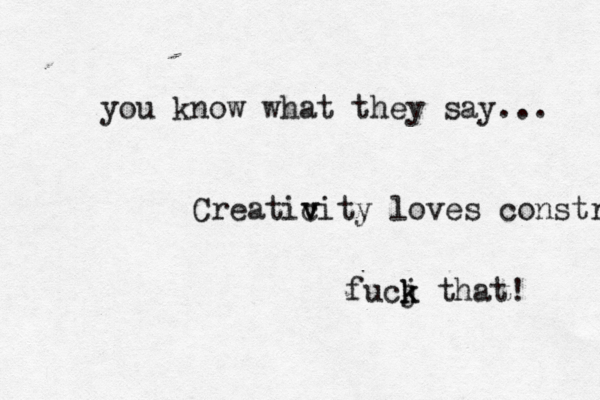 you know what they say... Creaticity v v loves constra fucj k k that!