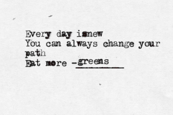 Every day isnew You can always change your path Eat more -_______ green