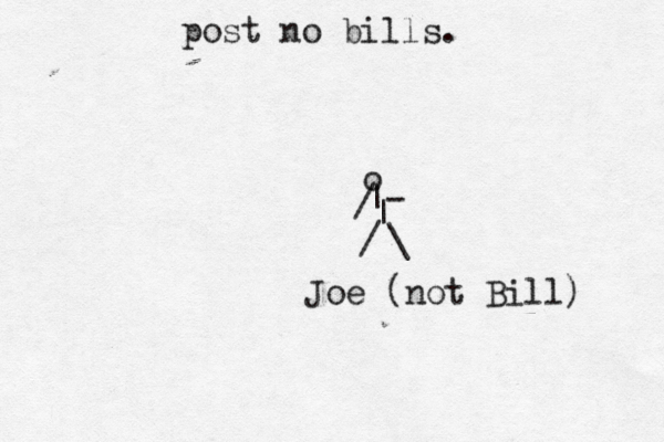 post no bills o | | \ / / - Joe (not Bill)