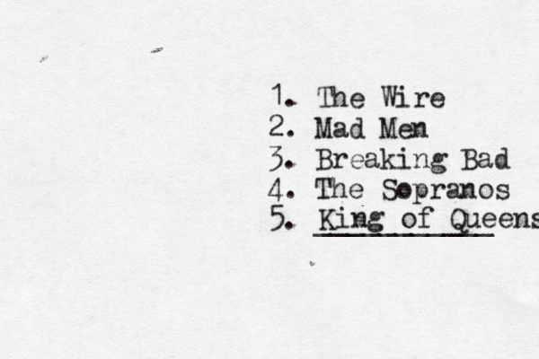 1. The Wire 2. Mad Men 3. Breaking Bad 4. The Sopranos 5. __________ King of Queens