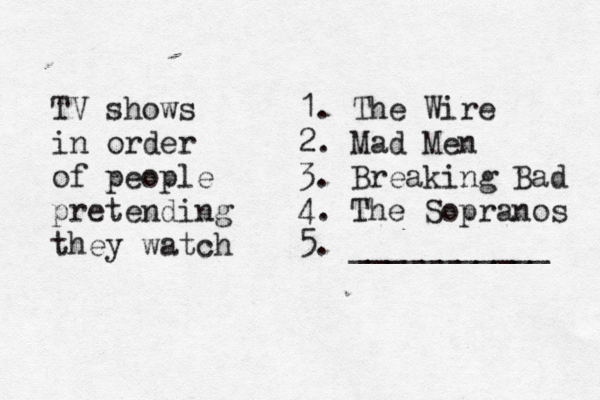 1. The Wire 2. Mad Men 3. Breaking Bad 4. The Sopranos 5. __________ TV shows in order of people pretending the y watc