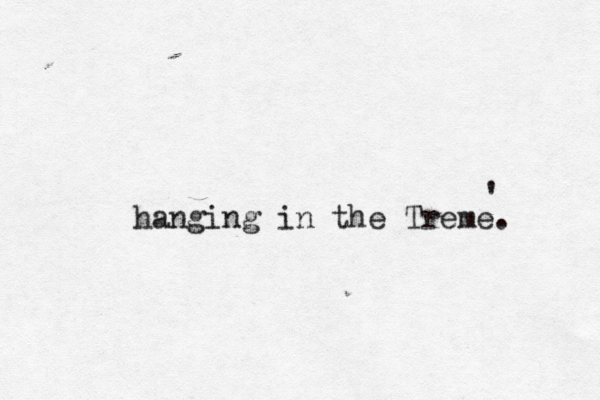 hanging in the Treme. '