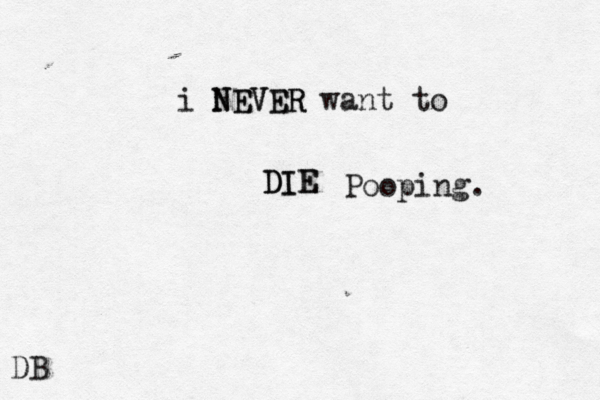 i NEVER NEVER want to DIE DIE D Pooping.