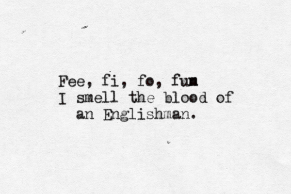 Fee, fi, fo, fun m I smell the blood of an Englishman