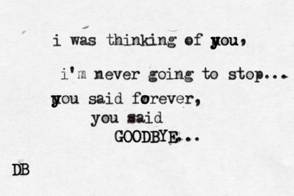 i was thinking of uou y y you i' m never going to stop... u y y y ou said fr o o orever, you said GOODBYE GOODBYE... , DB DB
