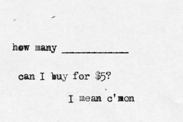 how many ____________ can I buy for $5? I mean c'mo