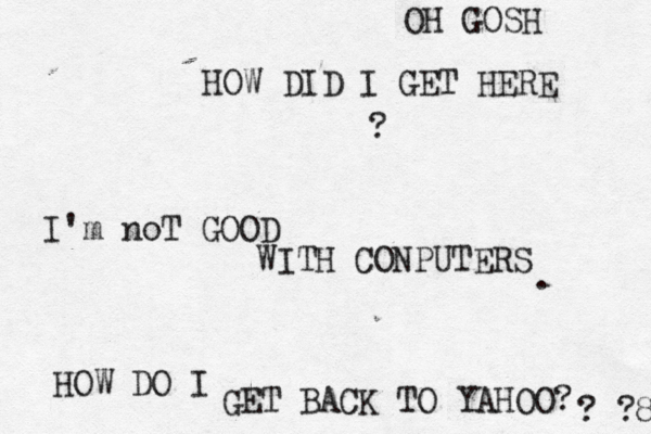 OH GOSH HOW DID I GET HERE I'm noT GOOD WITH CONPUTERS HOW DO I GET BACK TO YAHOO? ? . ? ?8