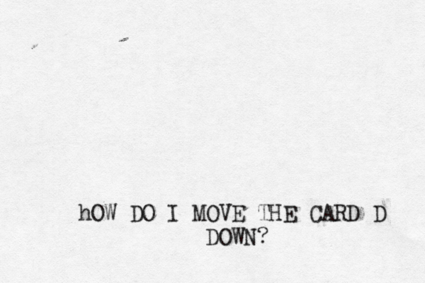 hOW DO I MOVE THE CARD D DOWN