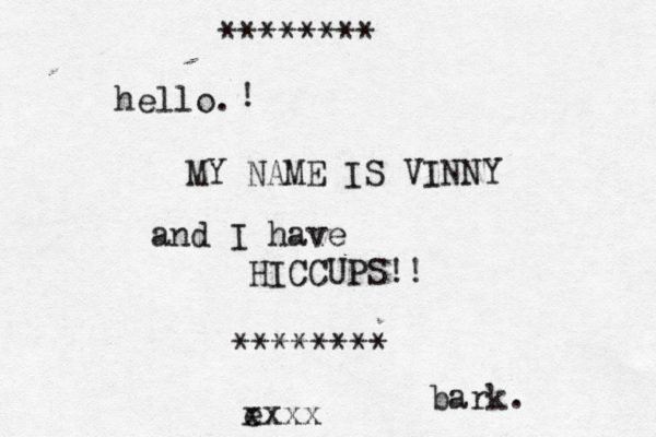 hello . MY NAME IS VINNY and I have HICCUPS!! ******** ******** e xxxx ! bark
