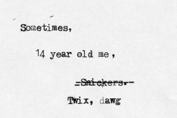 Sometimes, 14 year old me , Snickers ----------- - Twix, dawg