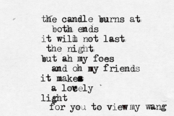 the candle burns at both ends it wilm l not last the night but ah my foes and oh my friends it makea s a locely light for you to view my wang
