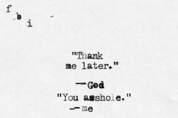 Thank me later.” " " — -- Gos d "You asshole." — - - -me f b i
