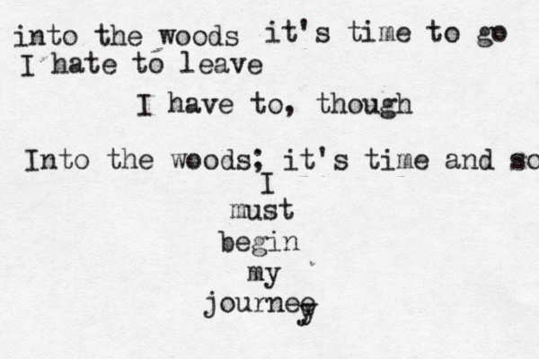 into the woods it's time to go I hate to leave I have to, though Into the woods; it's time and so I must begin my journee y 