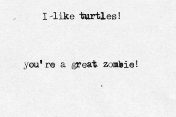 I like turtles you're a great zombie z !