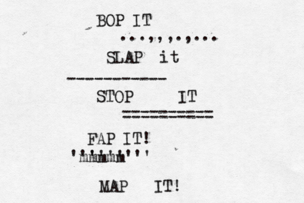 STOP I BOP IT ...,,,.,... SLAP it ----------- ========== FAP IT! ~~~~~ •••• ' 'mmmmm '''''''' MAP IT
