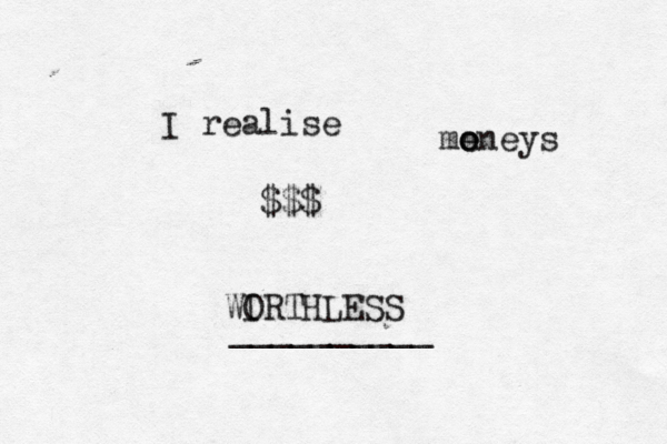 I realise me oneys o WI ORTHLESS $$$ __________