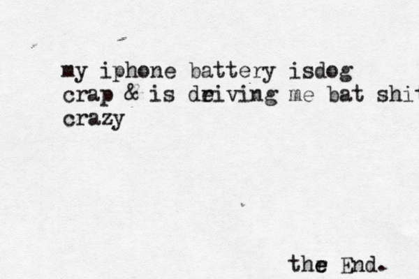 thr e e End. my iphone battery isdog crap & is de riving me bat shit crazy