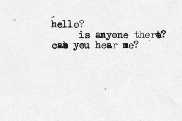 hello? is anyone thert e? cab n you hear me