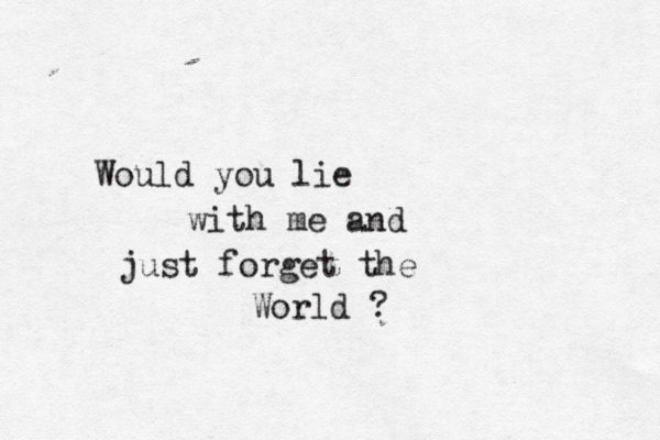 Woul d you lie with me and just forget the World 