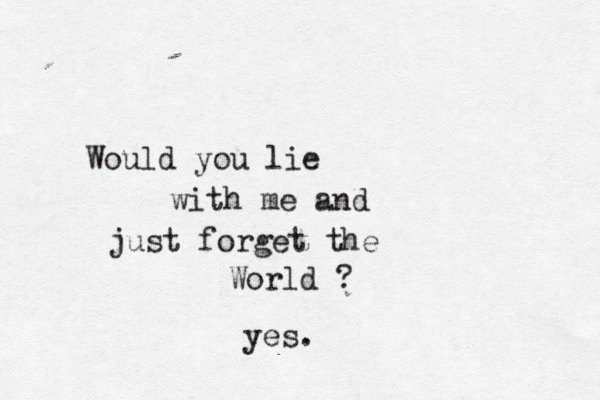 Woul d you lie with me and just forget the World yes .