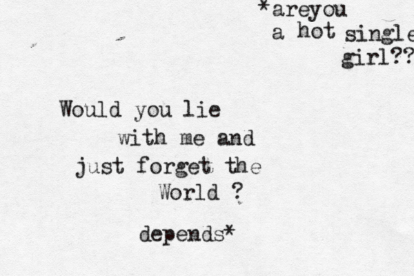 Woul d you lie with me and just forget the World depends * *arey ou a hot single girl??